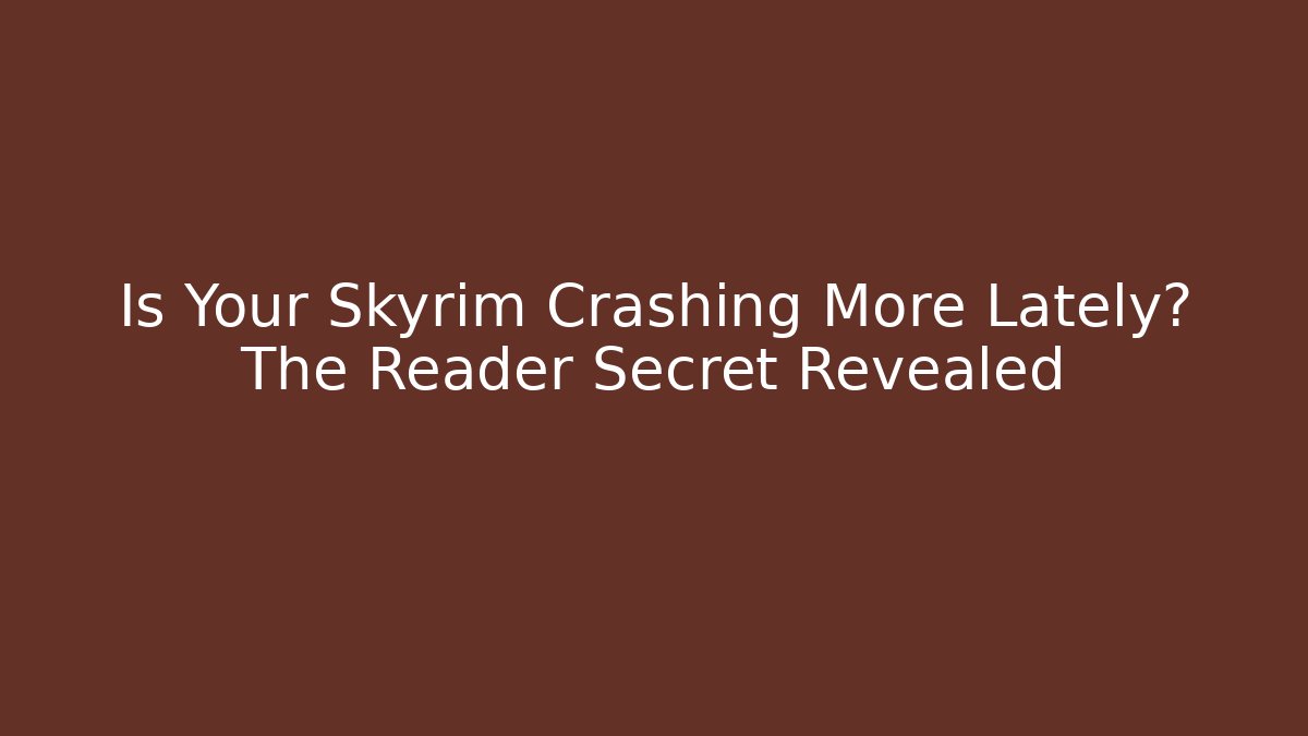 Is Your Skyrim Crashing More Lately? The Reader Secret Revealed