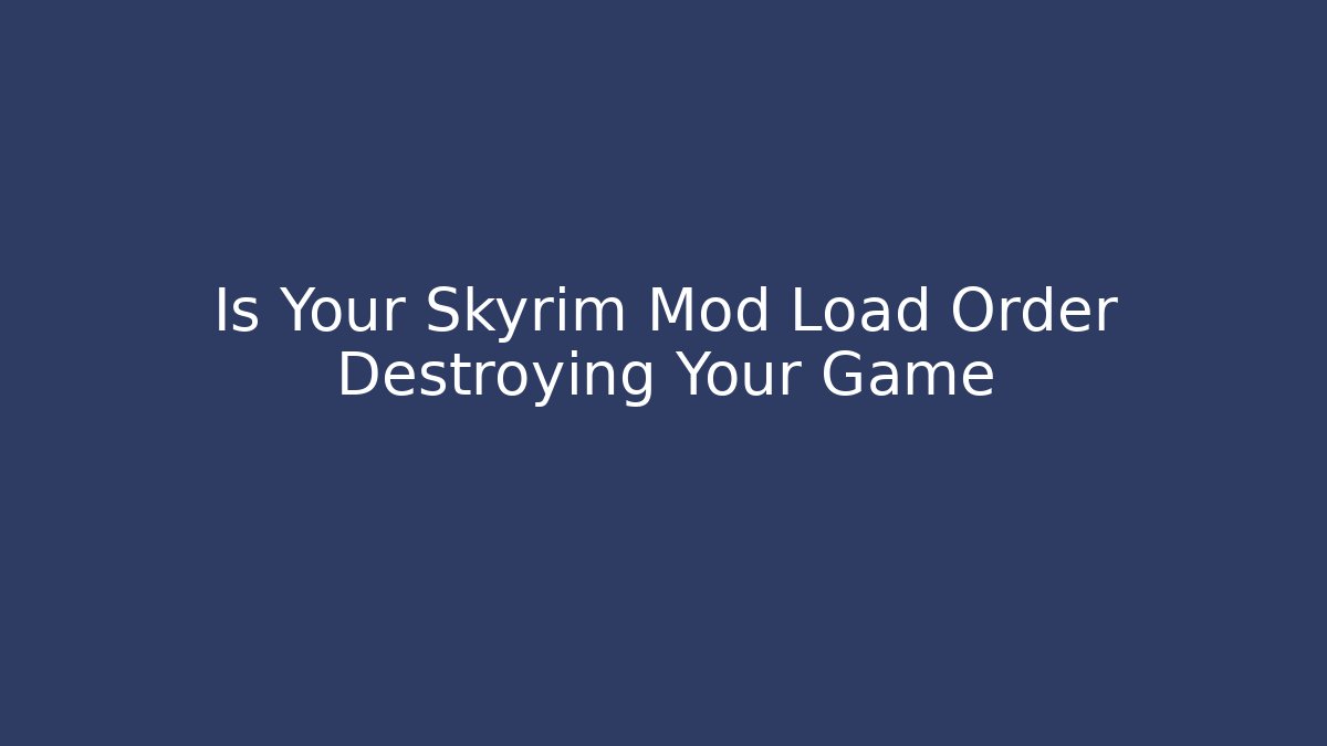 Is Your Skyrim Mod Load Order Destroying Your Game - Create More Assets