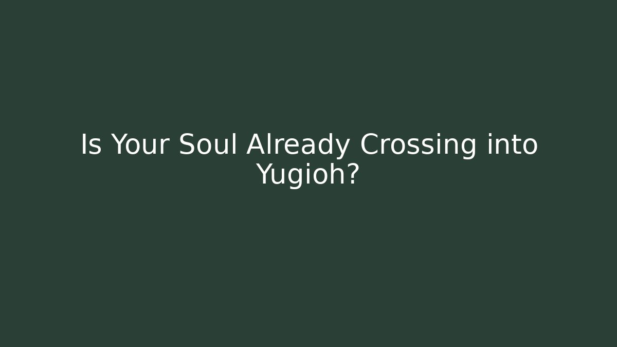 Is Your Soul Already Crossing into Yugioh?