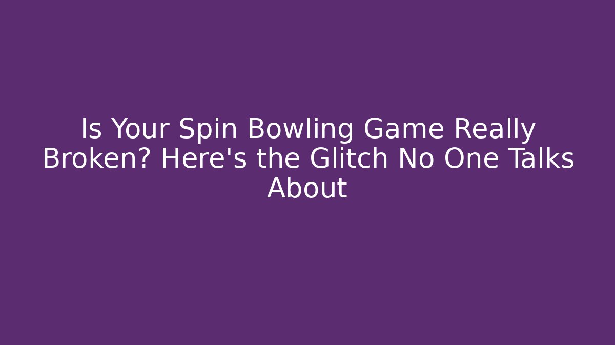 Is Your Spin Bowling Game Really Broken? Here’s the Glitch No One Talks About
