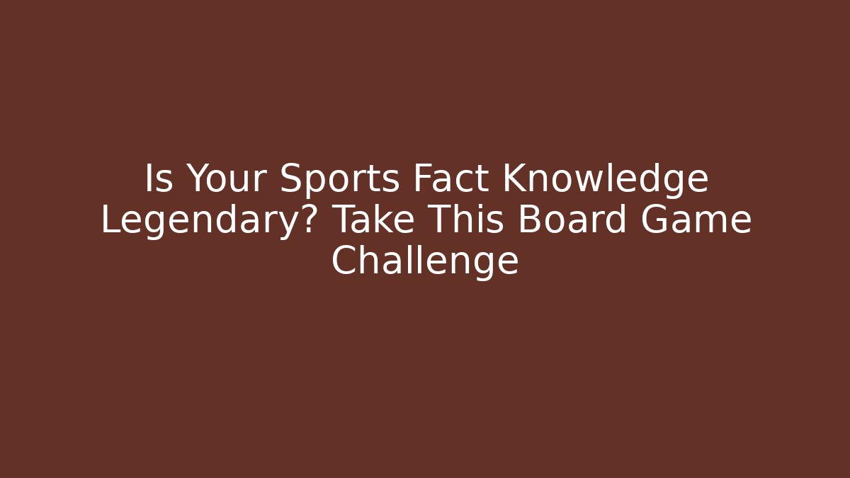 Is Your Sports Fact Knowledge Legendary? Take This Board Game Challenge