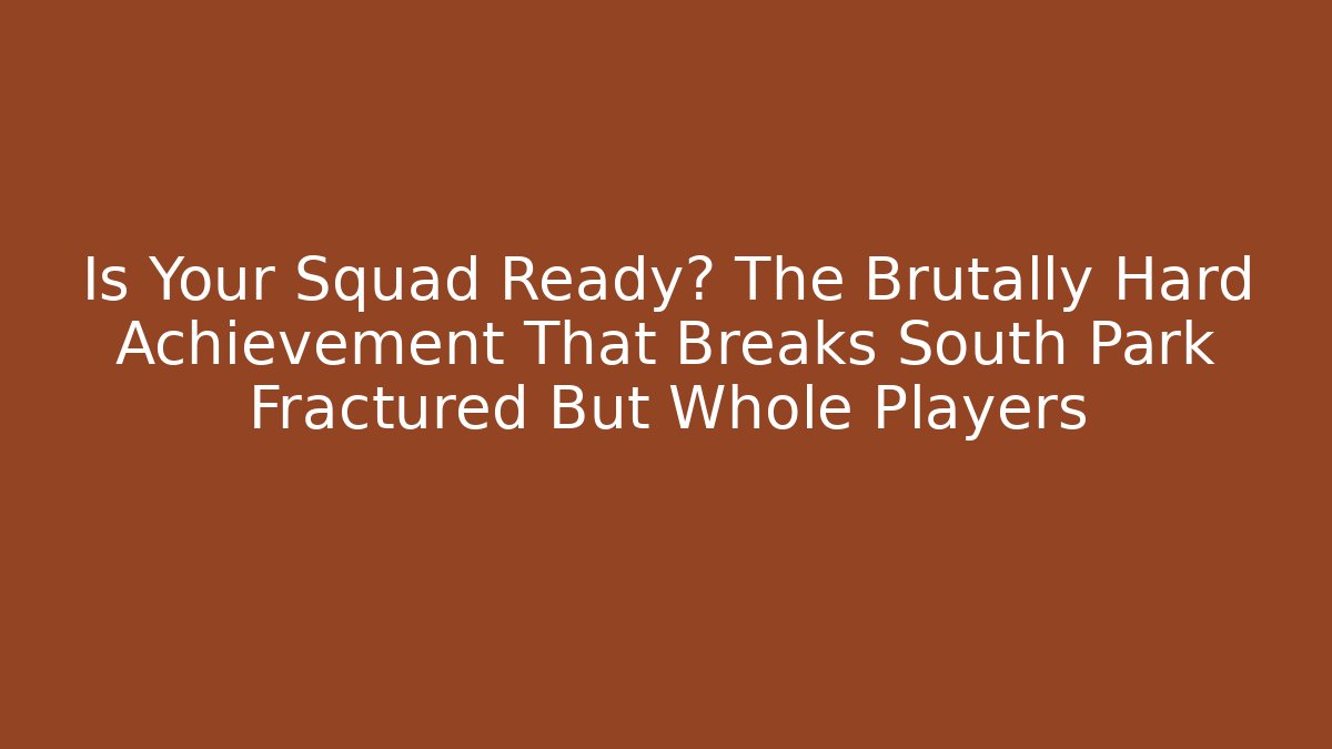 Is Your Squad Ready? The Brutally Hard Achievement That Breaks South Park Fractured But Whole Players