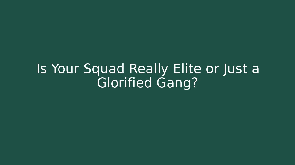 Is Your Squad Really Elite or Just a Glorified Gang?