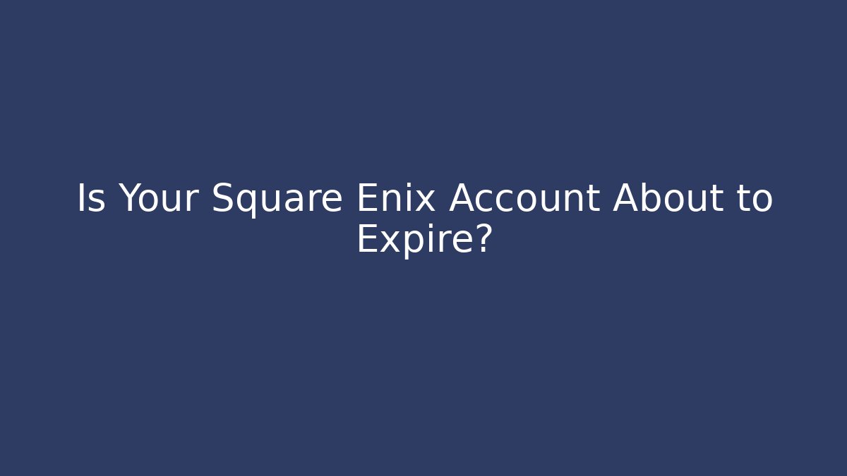 Is Your Square Enix Account About to Expire?