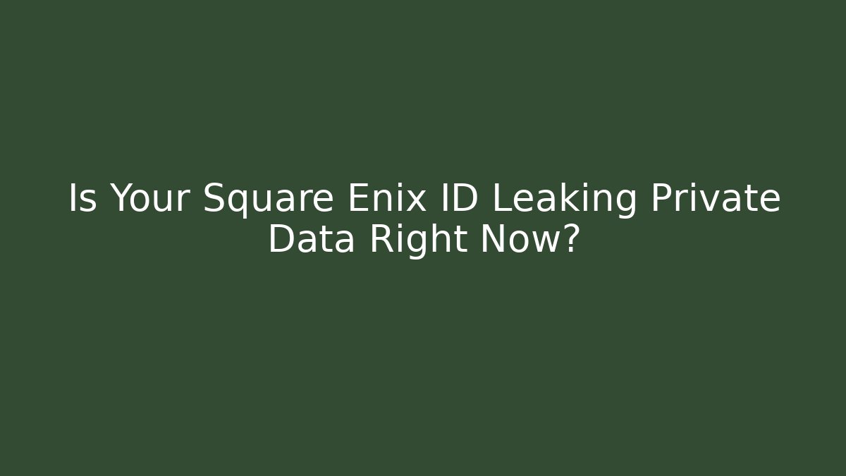 Is Your Square Enix ID Leaking Private Data Right Now?