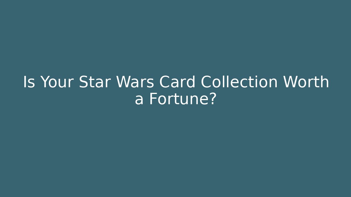 Is Your Star Wars Card Collection Worth a Fortune?