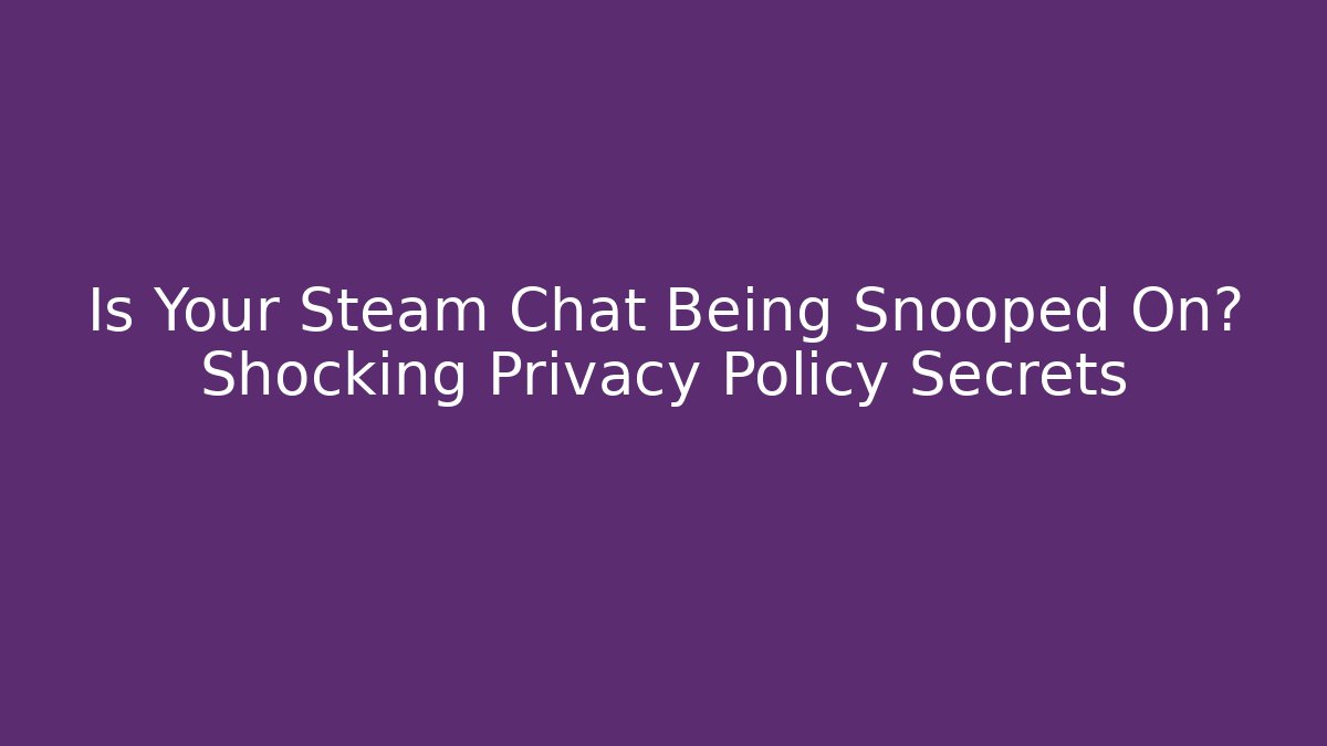 Is Your Steam Chat Being Snooped On? Shocking Privacy Policy Secrets