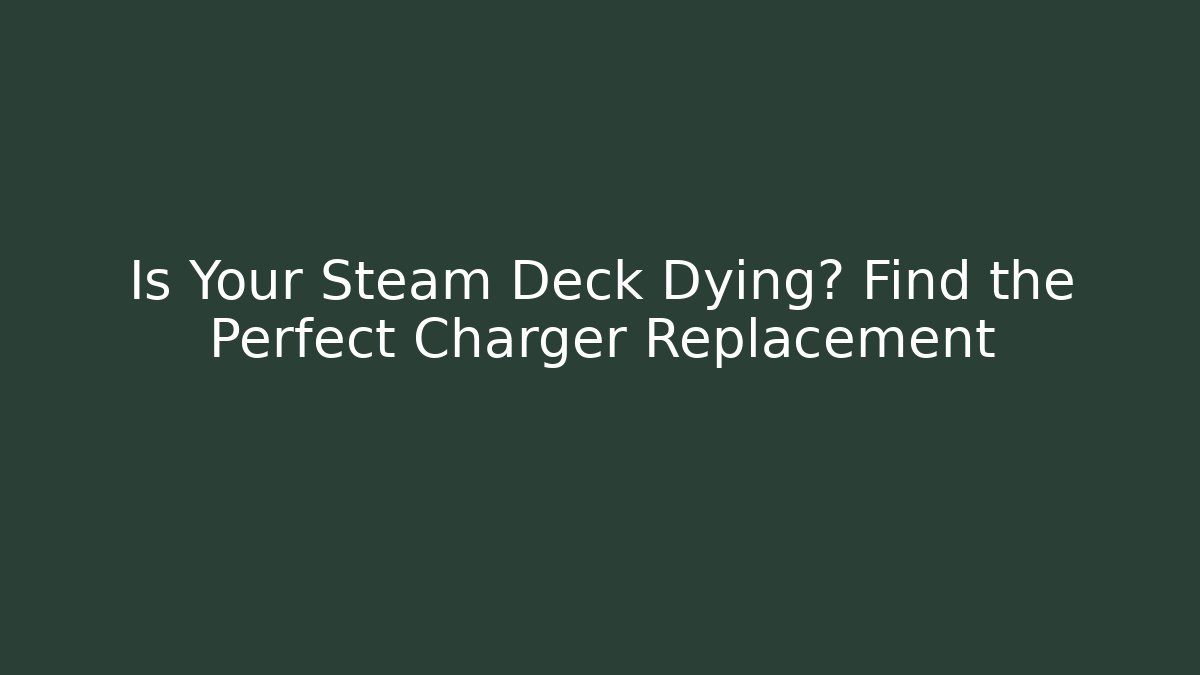 Is Your Steam Deck Dying? Find the Perfect Charger Replacement