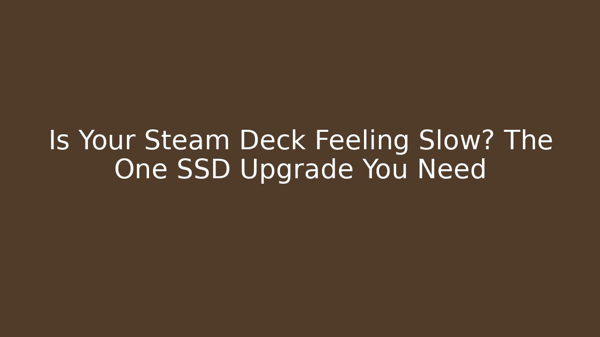 Is Your Steam Deck Feeling Slow? The One SSD Upgrade You Need