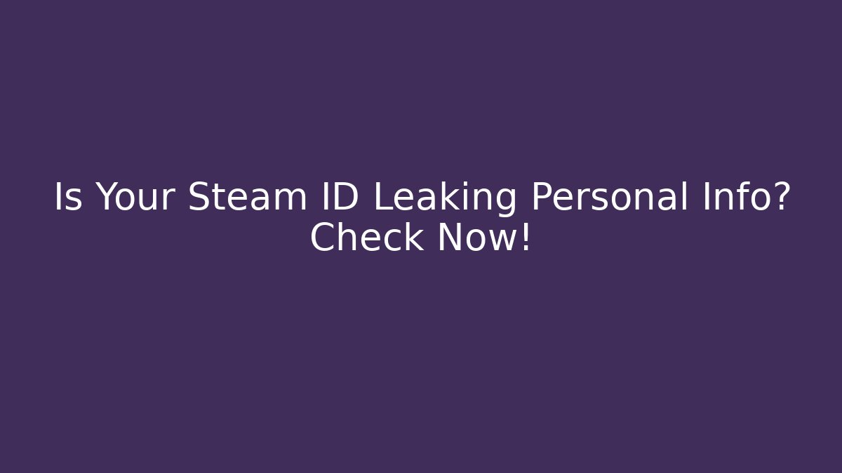 Is Your Steam ID Leaking Personal Info? Check Now!