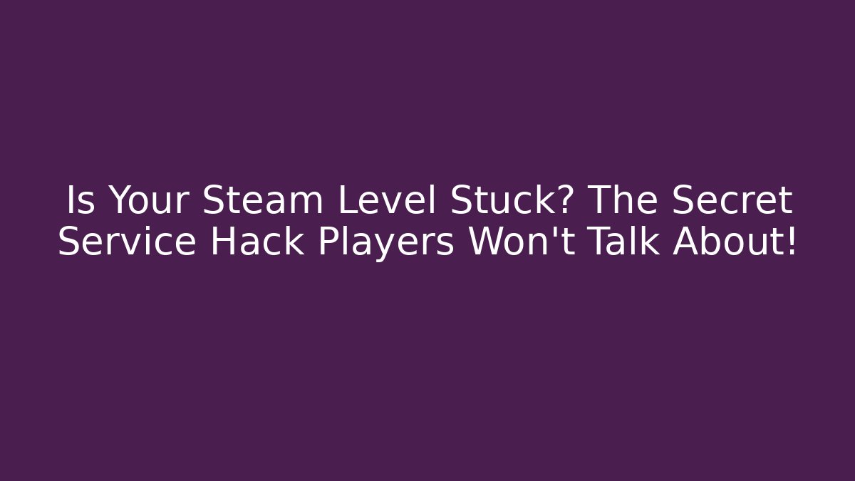 Is Your Steam Level Stuck? The Secret Service Hack Players Won’t Talk About!