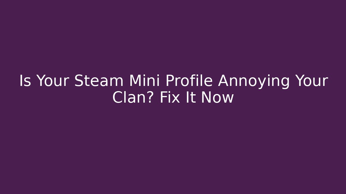 Is Your Steam Mini Profile Annoying Your Clan? Fix It Now