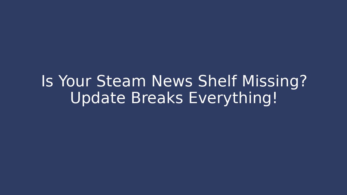 Is Your Steam News Shelf Missing? Update Breaks Everything! - Create More Assets