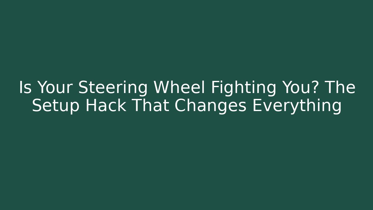 Is Your Steering Wheel Fighting You? The Setup Hack That Changes Everything
