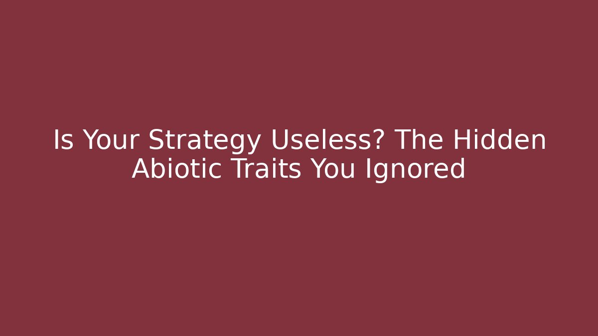Is Your Strategy Useless? The Hidden Abiotic Traits You Ignored
