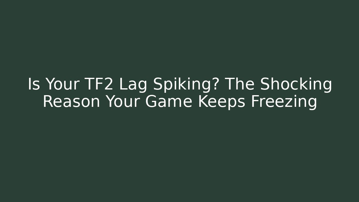 Is Your TF2 Lag Spiking? The Shocking Reason Your Game Keeps Freezing