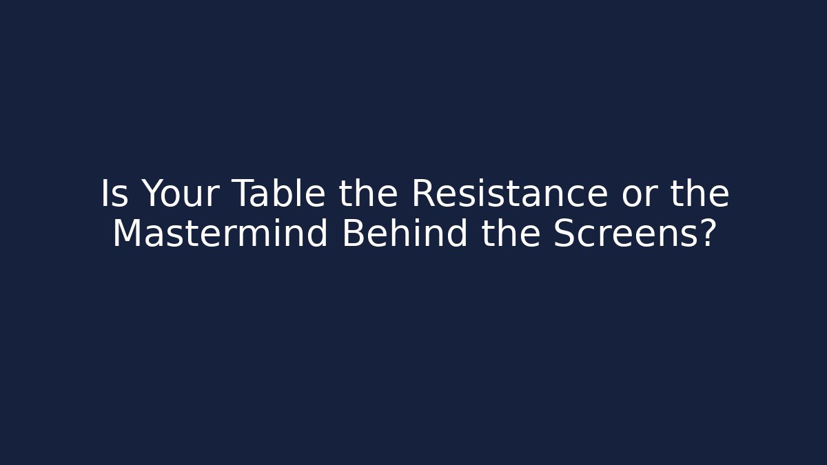 Is Your Table the Resistance or the Mastermind Behind the Screens?