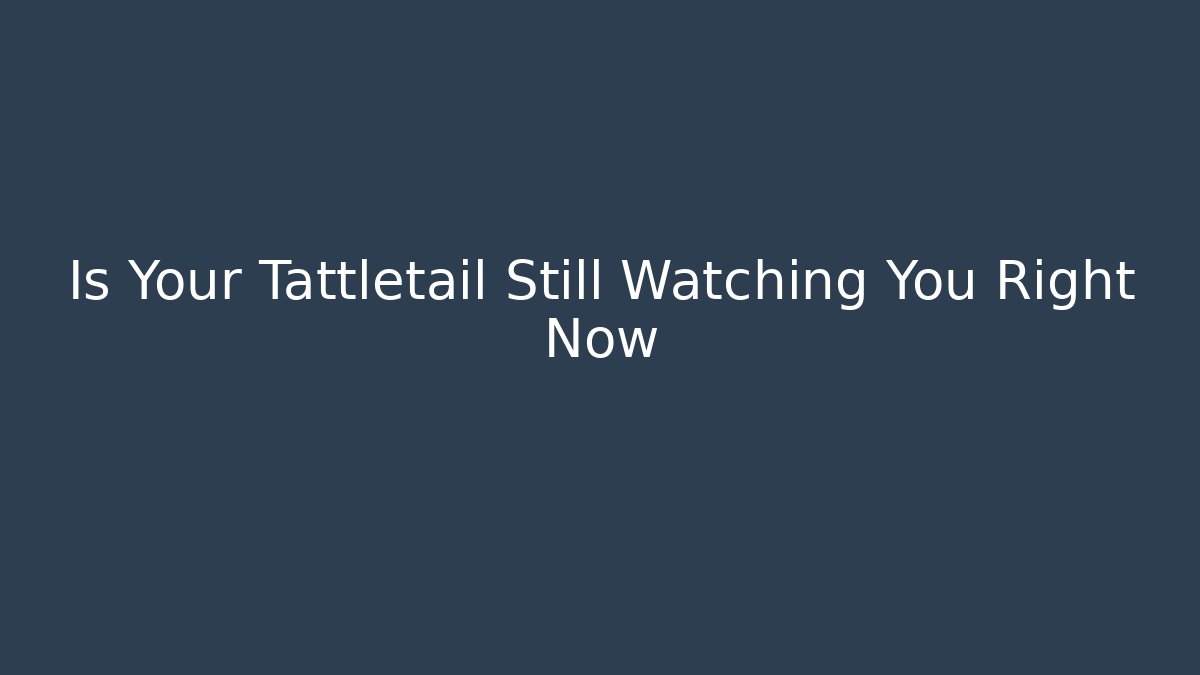 Is Your Tattletail Still Watching You Right Now