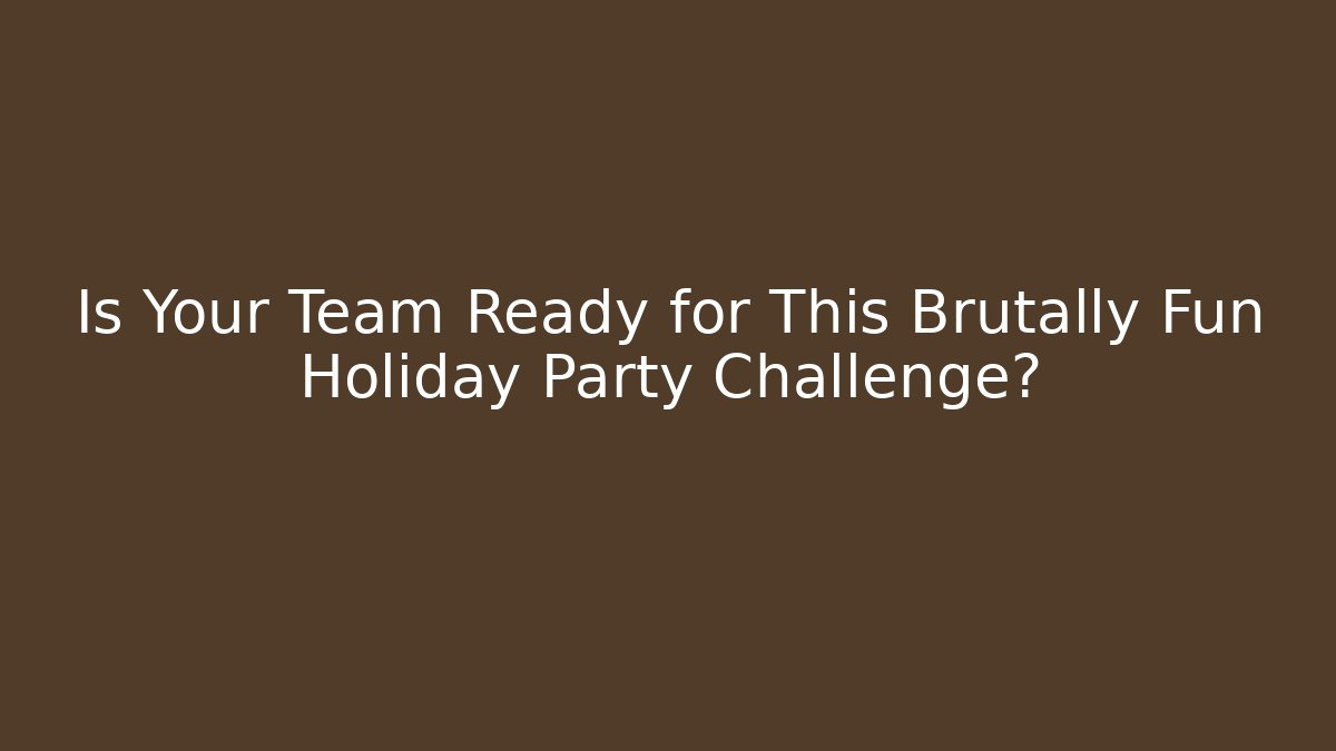Is Your Team Ready for This Brutally Fun Holiday Party Challenge?