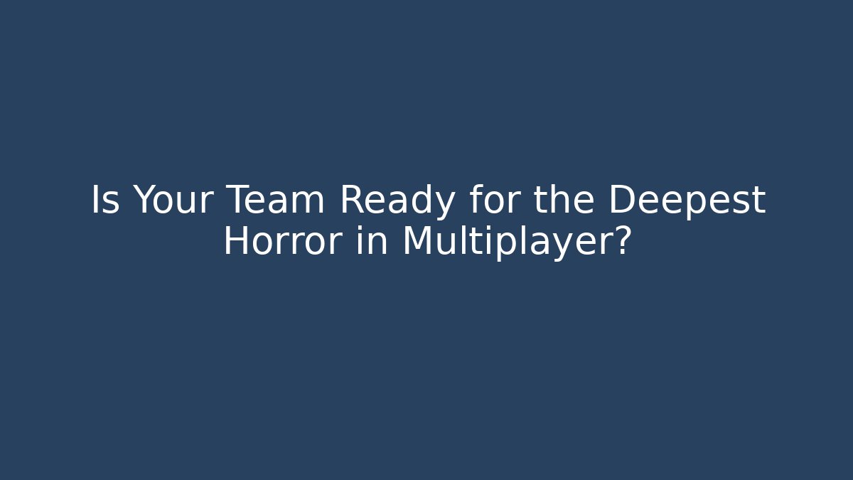 Is Your Team Ready for the Deepest Horror in Multiplayer? - Create More Assets