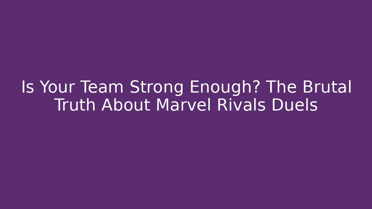Is Your Team Strong Enough? The Brutal Truth About Marvel Rivals Duels