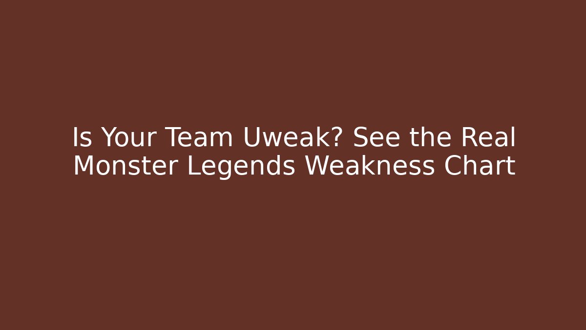 Is Your Team Uweak? See the Real Monster Legends Weakness Chart