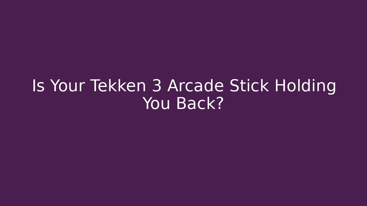 Is Your Tekken 3 Arcade Stick Holding You Back?