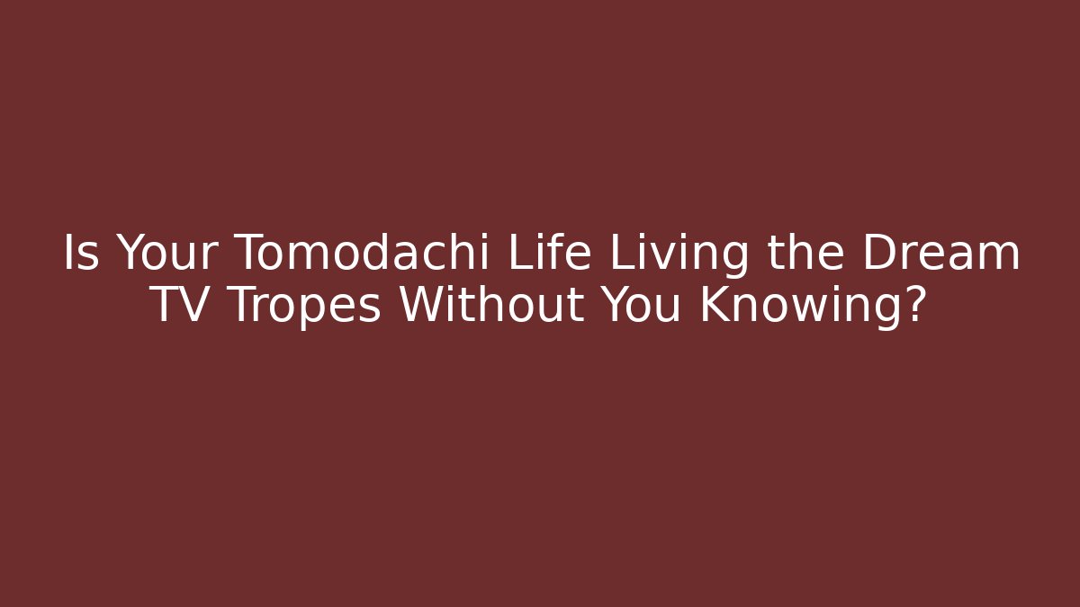 Is Your Tomodachi Life Living the Dream TV Tropes Without You Knowing?
