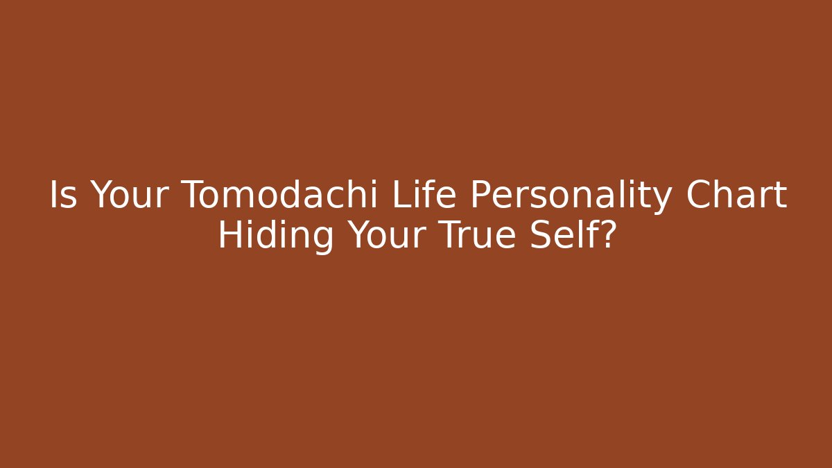 Is Your Tomodachi Life Personality Chart Hiding Your True Self?