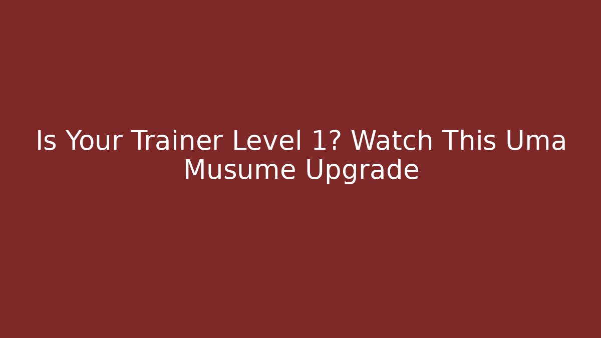 Is Your Trainer Level 1? Watch This Uma Musume Upgrade