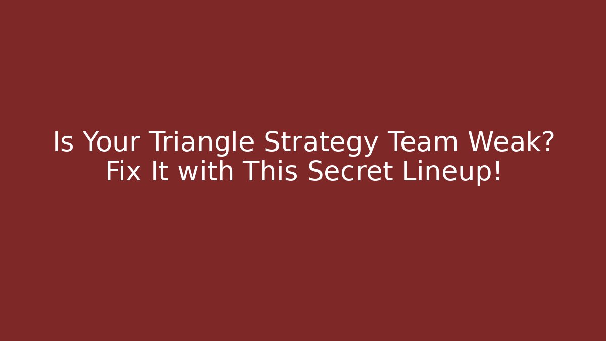 Is Your Triangle Strategy Team Weak? Fix It with This Secret Lineup!