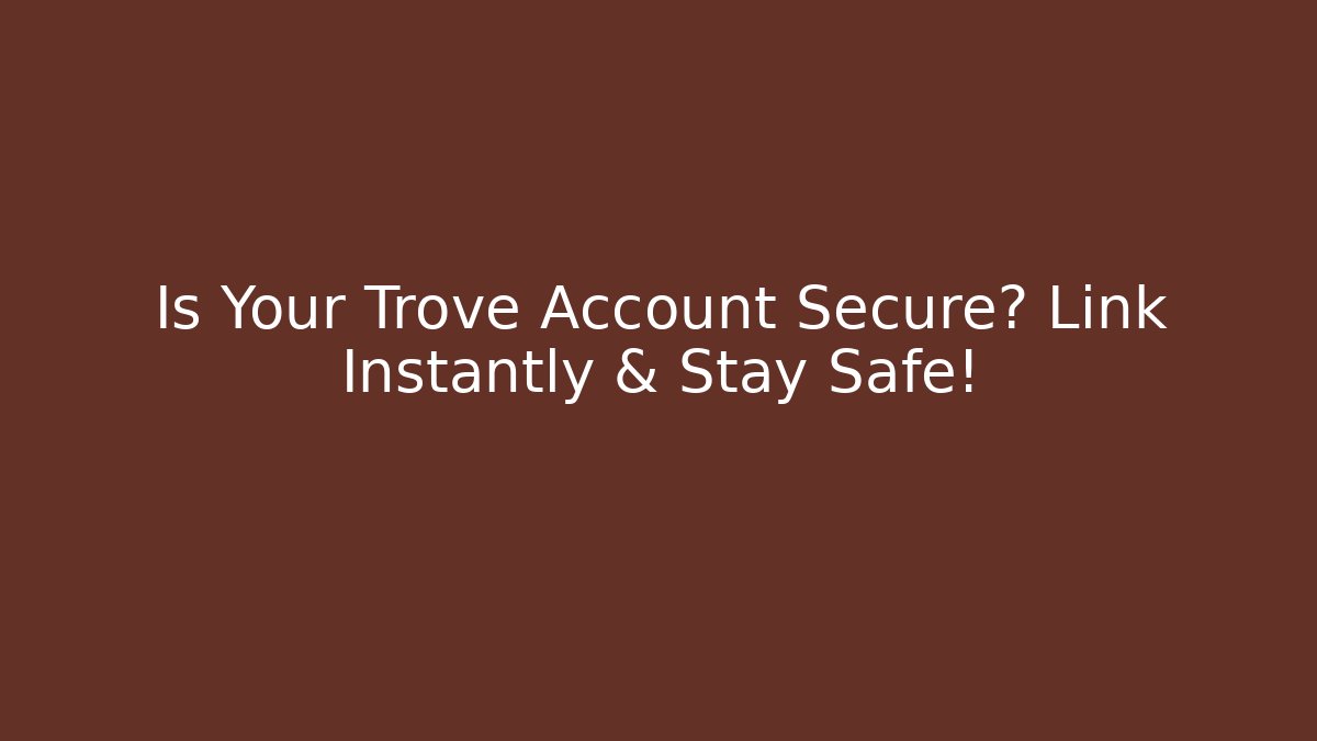 Is Your Trove Account Secure? Link Instantly & Stay Safe!