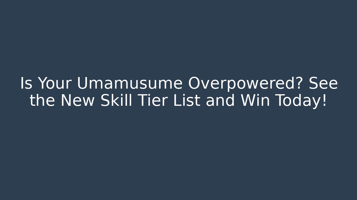 Is Your Umamusume Overpowered? See the New Skill Tier List and Win Today!
