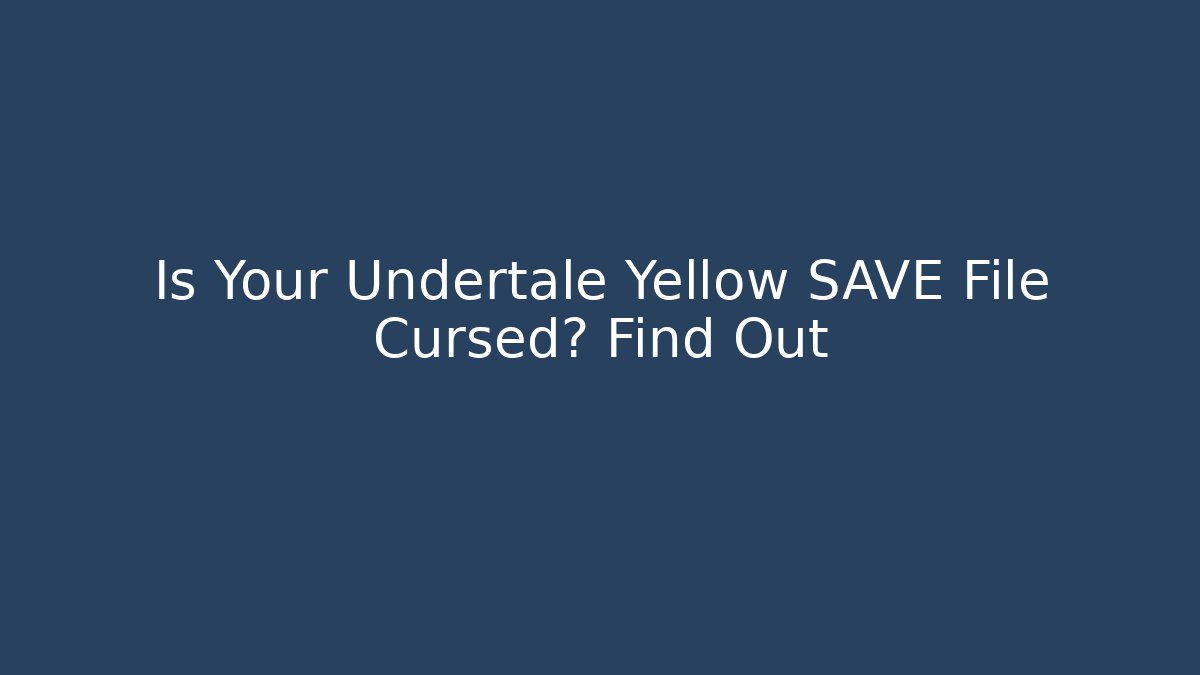 Is Your Undertale Yellow SAVE File Cursed? Find Out