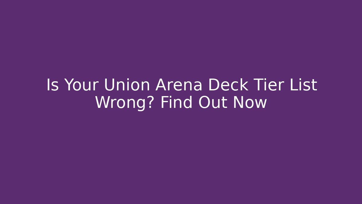 Is Your Union Arena Deck Tier List Wrong? Find Out Now