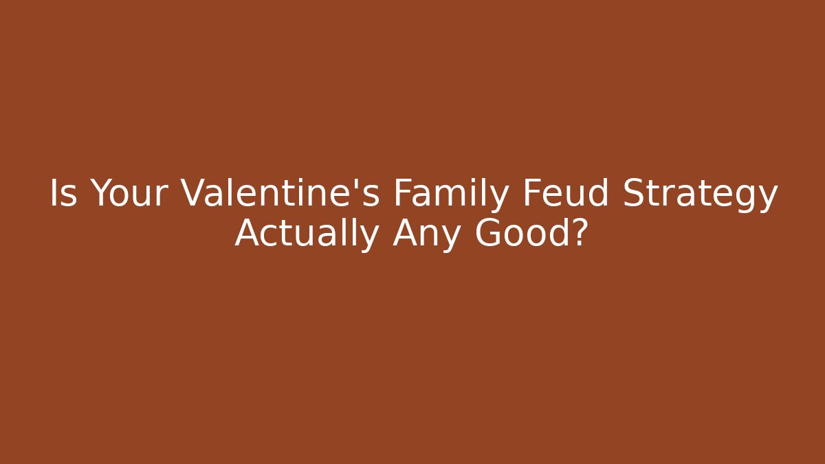 Is Your Valentine's Family Feud Strategy Actually Any Good?
