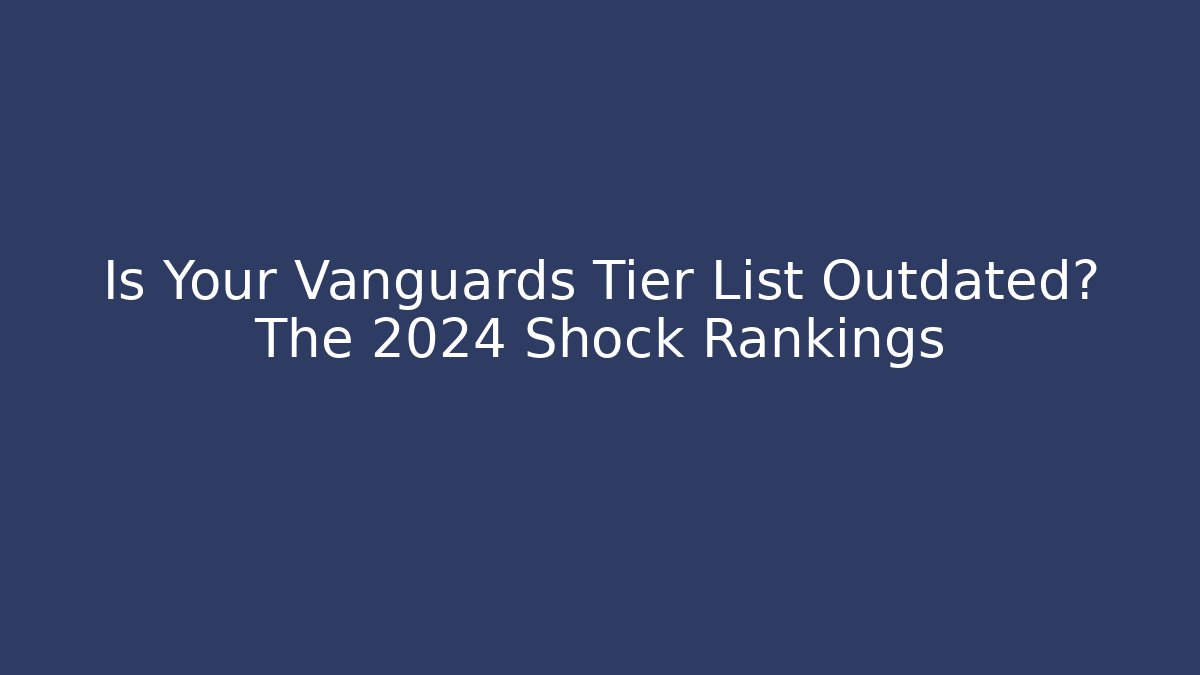 Is Your Vanguards Tier List Outdated? The 2024 Shock Rankings