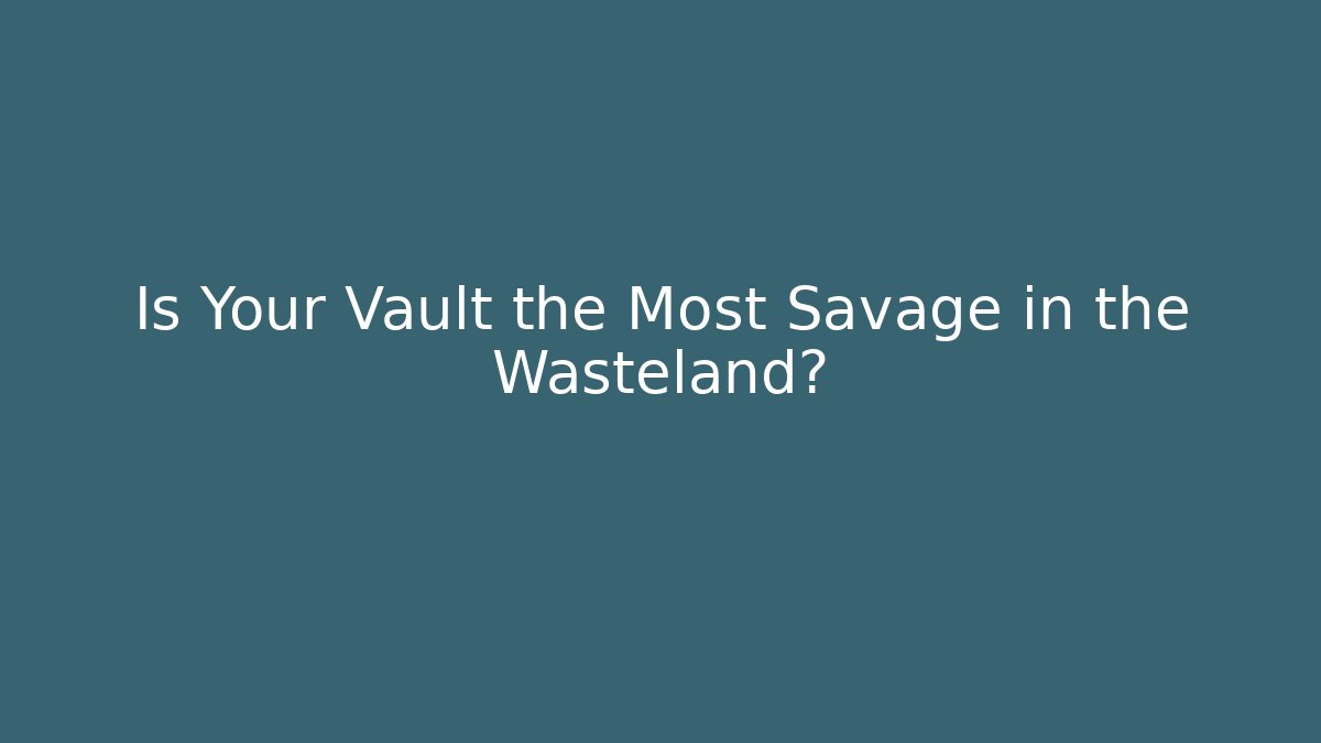 Is Your Vault the Most Savage in the Wasteland?