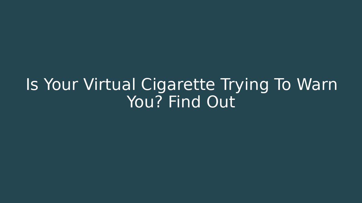 Is Your Virtual Cigarette Trying To Warn You? Find Out - Create More Assets