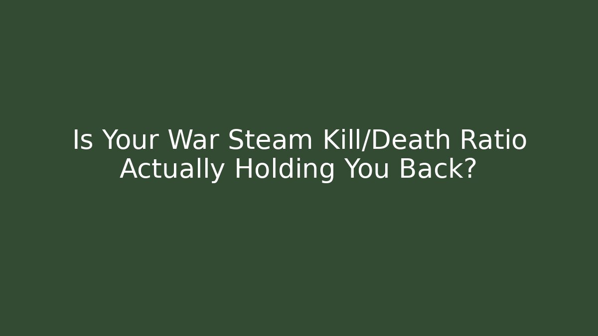 Is Your War Steam Kill/Death Ratio Actually Holding You Back?