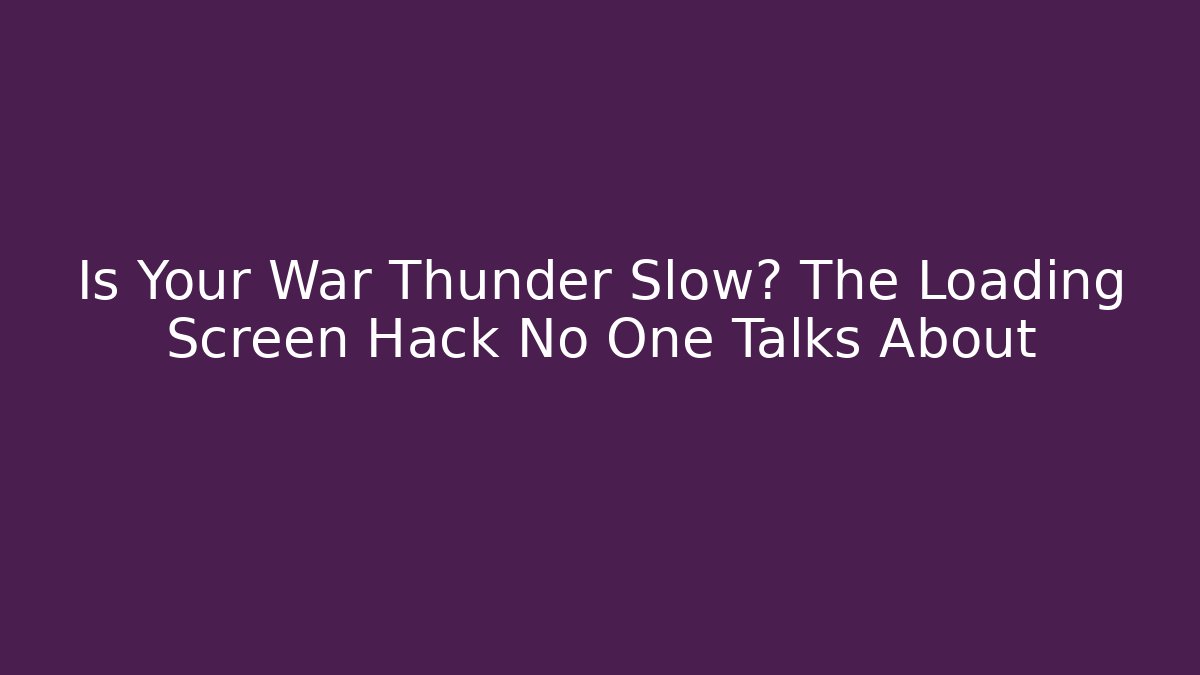 Is Your War Thunder Slow? The Loading Screen Hack No One Talks About