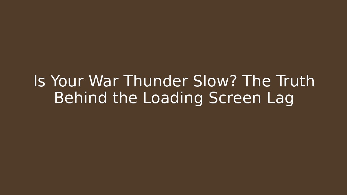 Is Your War Thunder Slow? The Truth Behind the Loading Screen Lag