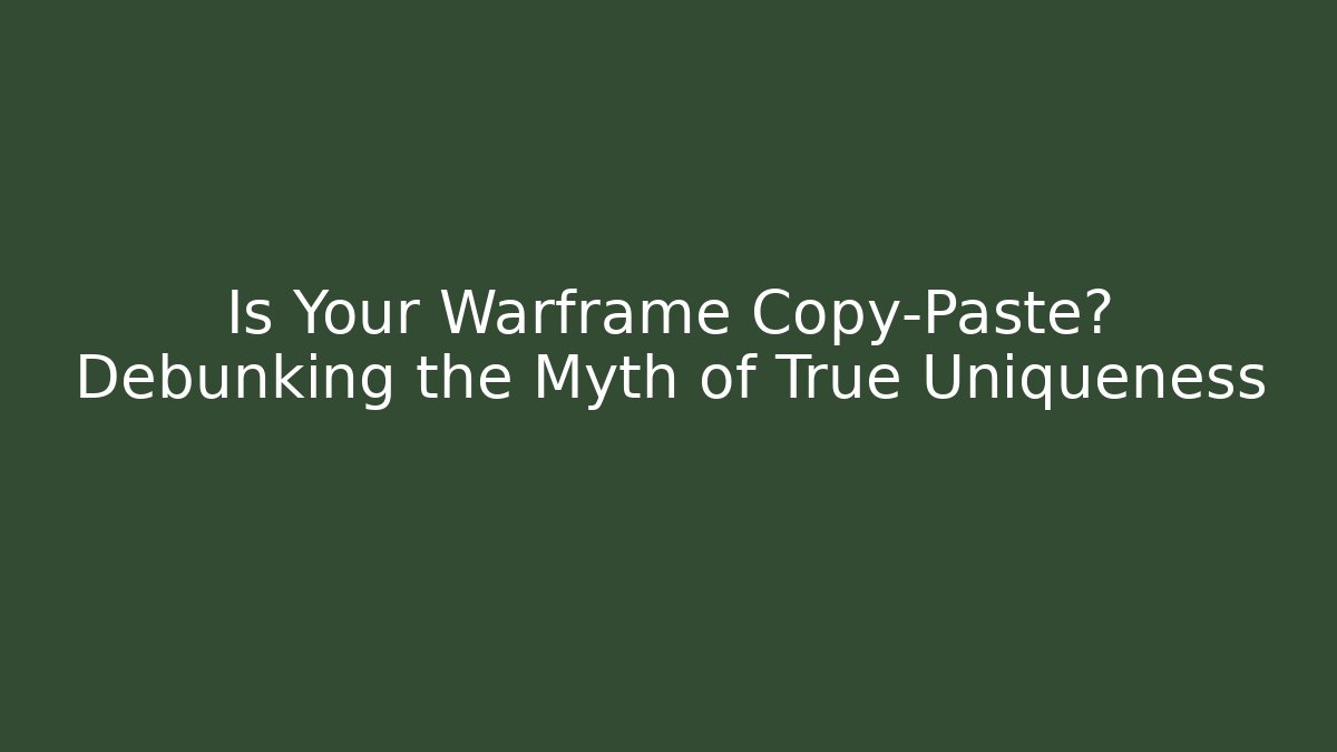 Is Your Warframe Copy-Paste? Debunking the Myth of True Uniqueness