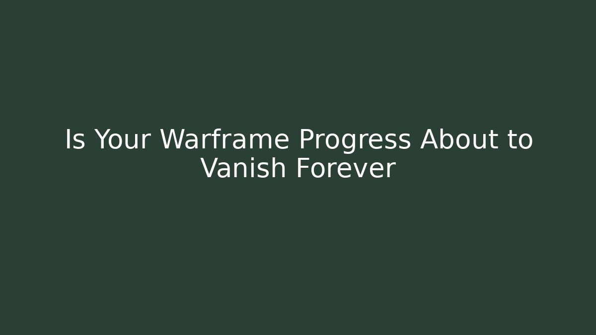 Is Your Warframe Progress About to Vanish Forever - Create More Assets