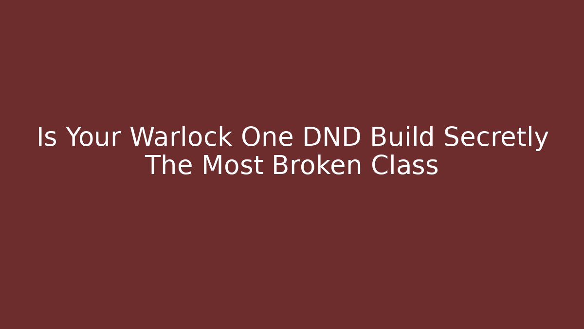 Is Your Warlock One DND Build Secretly The Most Broken Class