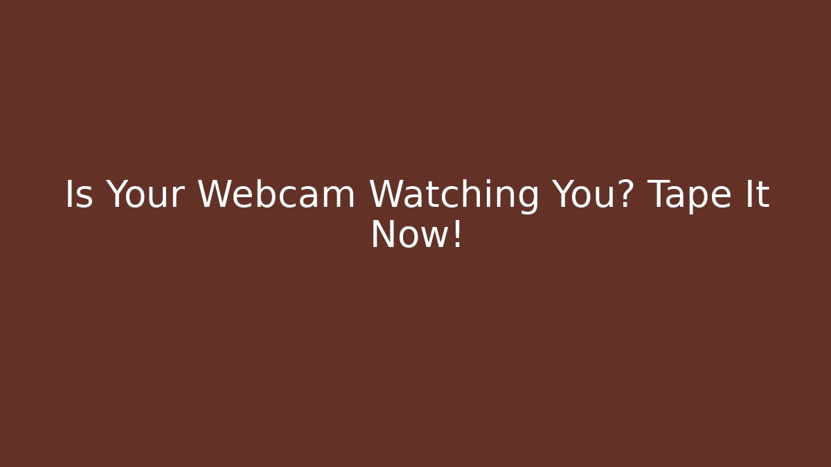 Is Your Webcam Watching You? Tape It Now! - Create More Assets
