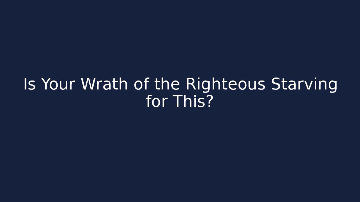 Is Your Wrath of the Righteous Starving for This?