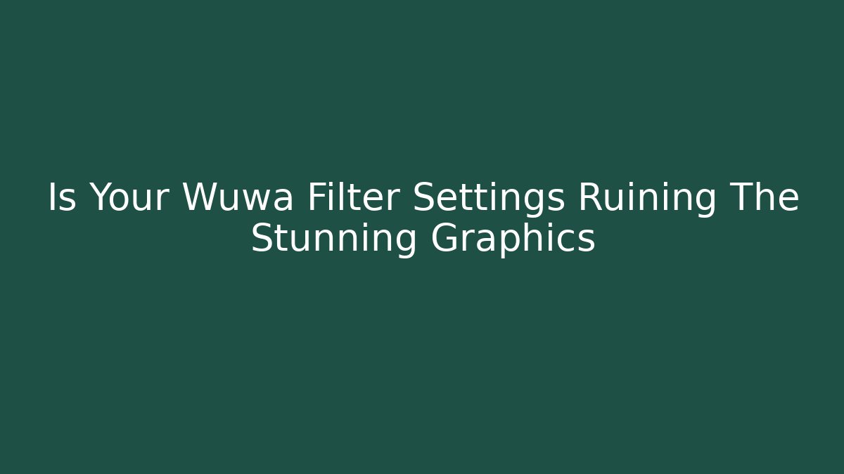 Is Your Wuwa Filter Settings Ruining The Stunning Graphics
