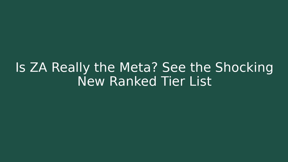 Is ZA Really the Meta? See the Shocking New Ranked Tier List