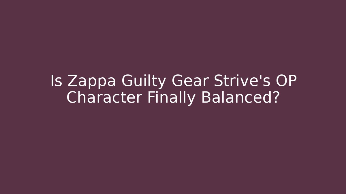 Is Zappa Guilty Gear Strive's OP Character Finally Balanced? - Create More Assets